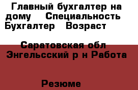 Главный бухгалтер на дому. › Специальность ­ Бухгалтер › Возраст ­ 33 - Саратовская обл., Энгельсский р-н Работа » Резюме   